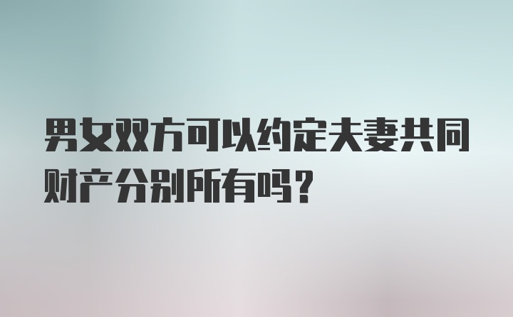 男女双方可以约定夫妻共同财产分别所有吗？