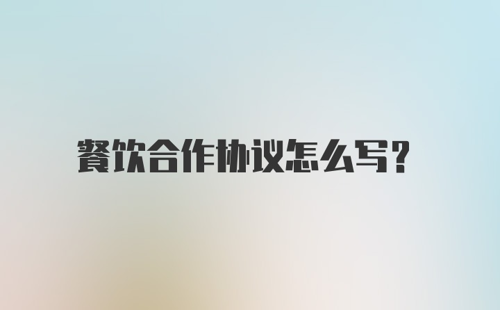 餐饮合作协议怎么写？