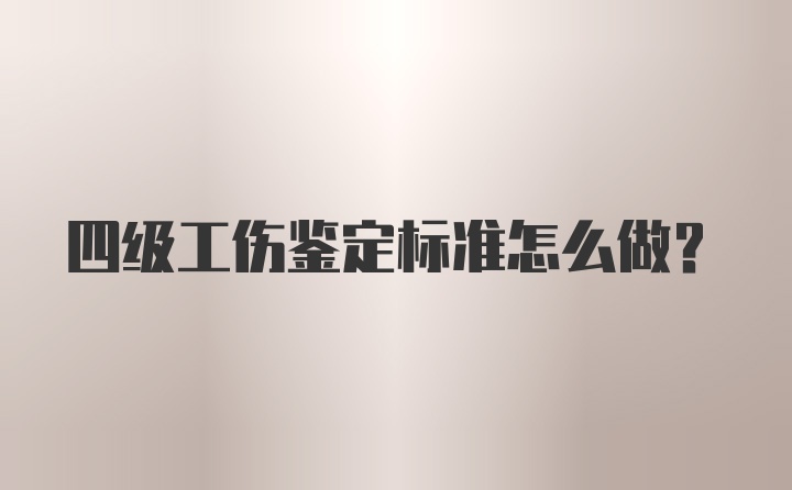 四级工伤鉴定标准怎么做？