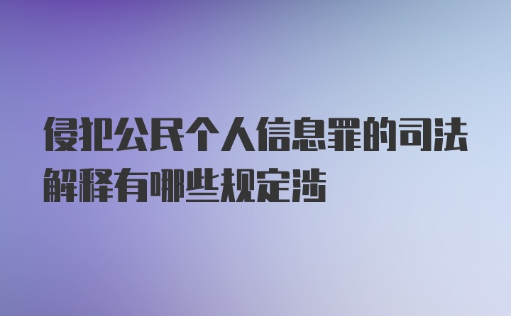 侵犯公民个人信息罪的司法解释有哪些规定涉