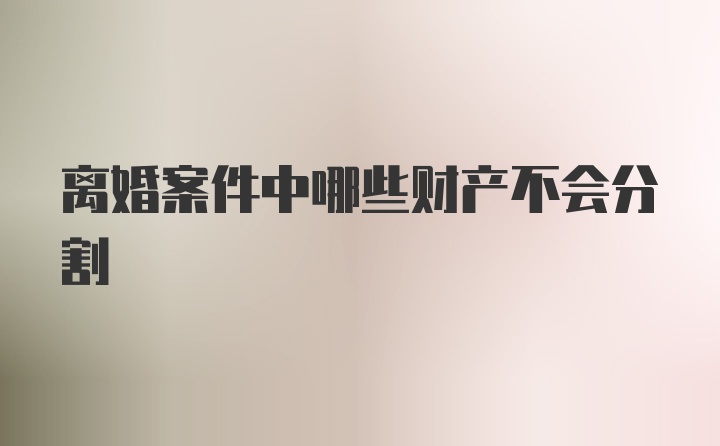 离婚案件中哪些财产不会分割