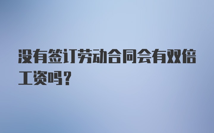 没有签订劳动合同会有双倍工资吗?