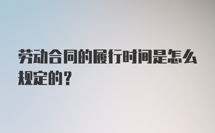 劳动合同的履行时间是怎么规定的？