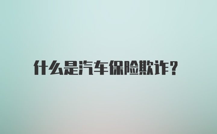 什么是汽车保险欺诈？