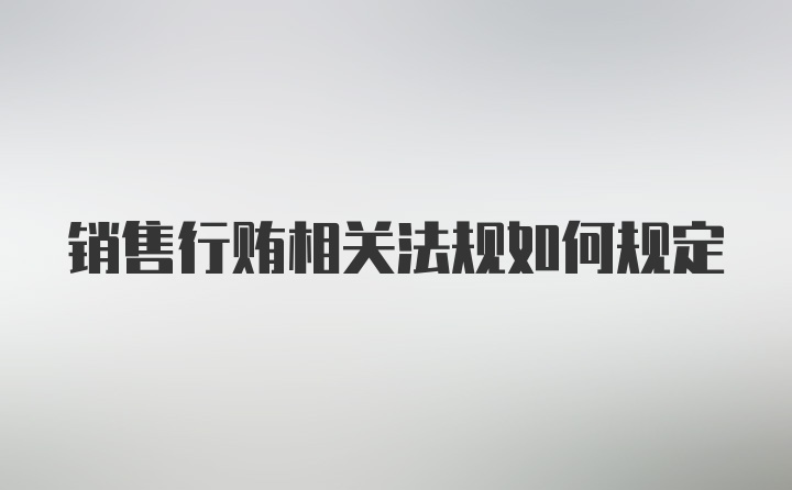 销售行贿相关法规如何规定