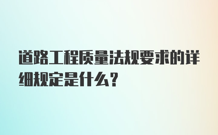 道路工程质量法规要求的详细规定是什么？