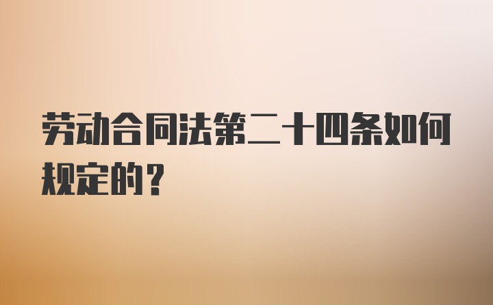 劳动合同法第二十四条如何规定的？