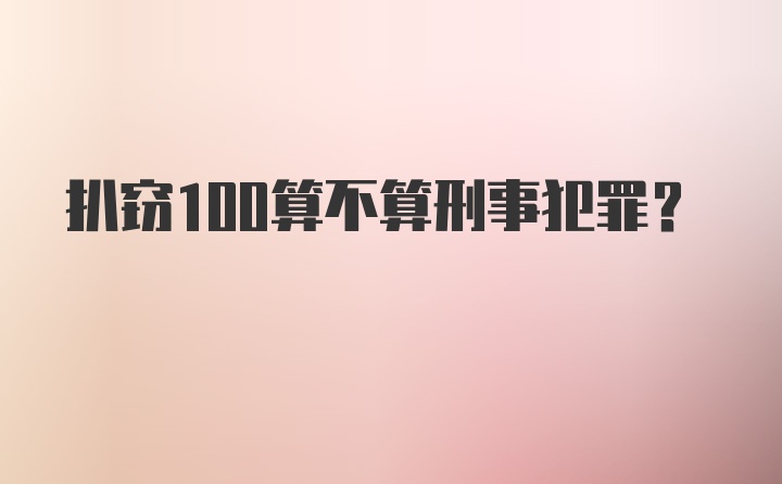 扒窃100算不算刑事犯罪？