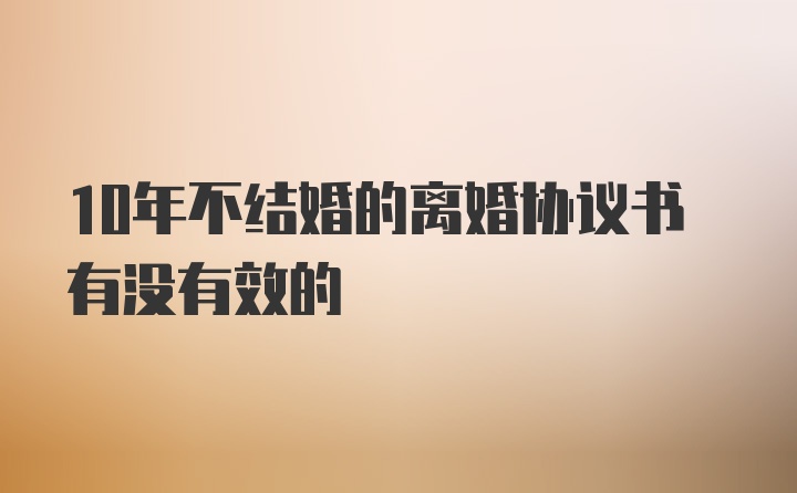 10年不结婚的离婚协议书有没有效的