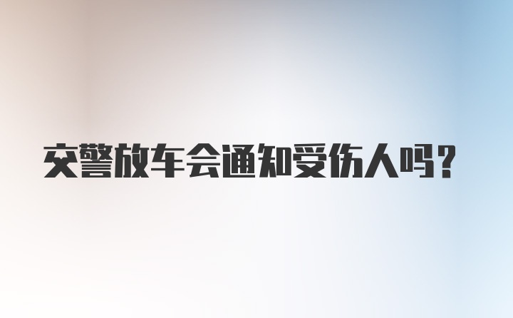 交警放车会通知受伤人吗？