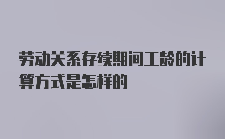 劳动关系存续期间工龄的计算方式是怎样的