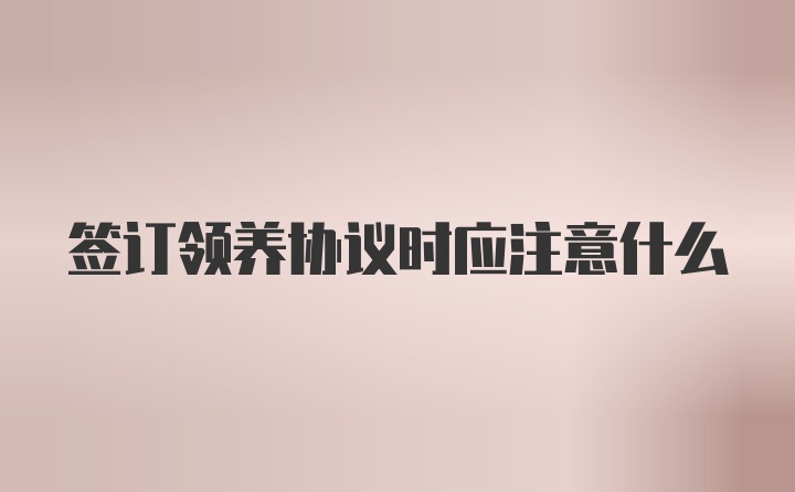 签订领养协议时应注意什么