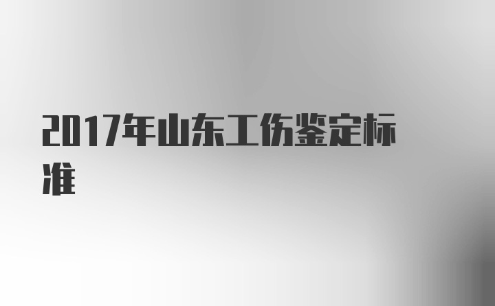 2017年山东工伤鉴定标准