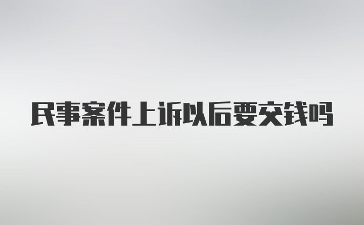 民事案件上诉以后要交钱吗