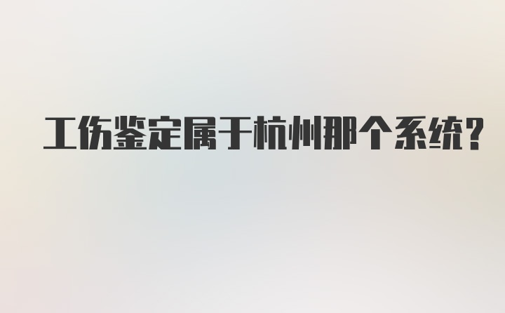 工伤鉴定属于杭州那个系统？