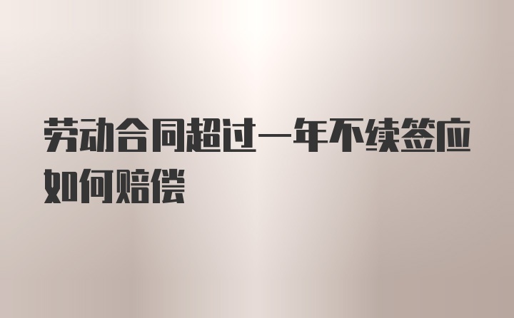 劳动合同超过一年不续签应如何赔偿