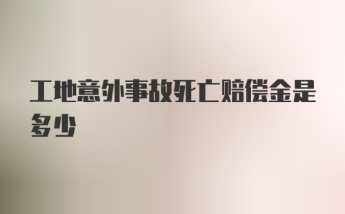 工地意外事故死亡赔偿金是多少