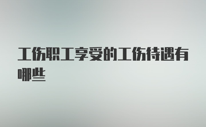 工伤职工享受的工伤待遇有哪些