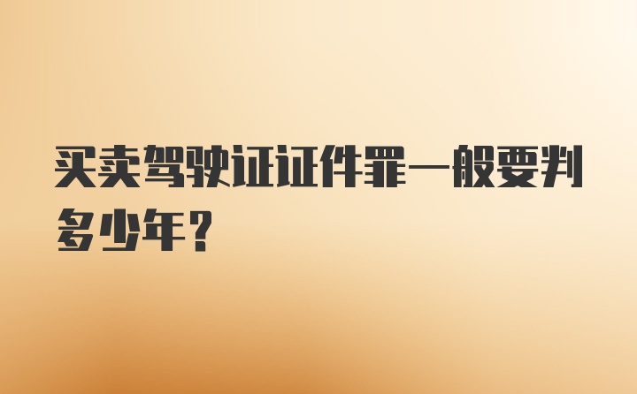 买卖驾驶证证件罪一般要判多少年？