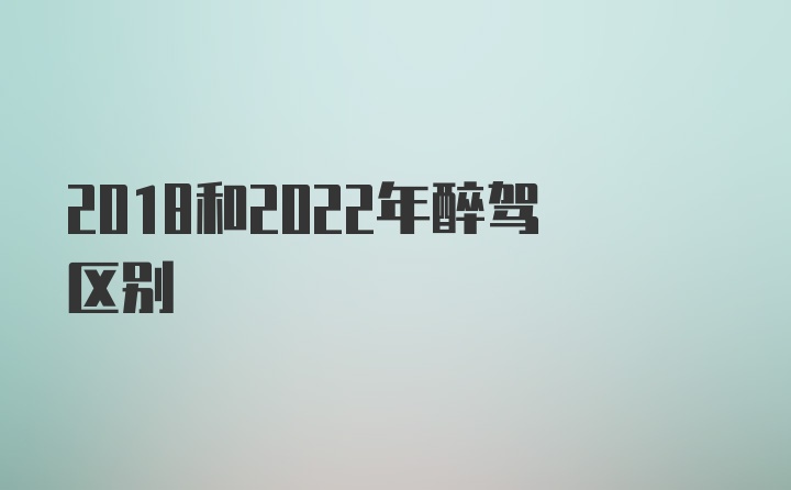 2018和2022年醉驾区别