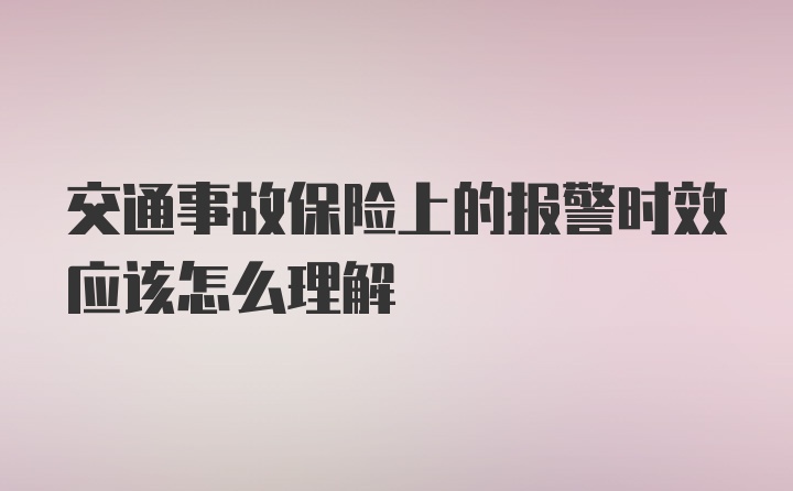 交通事故保险上的报警时效应该怎么理解