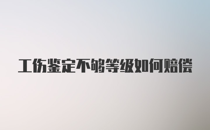 工伤鉴定不够等级如何赔偿