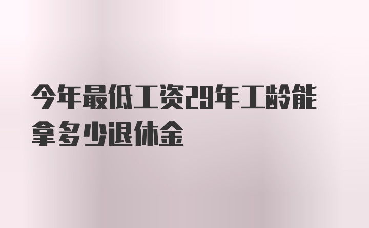 今年最低工资29年工龄能拿多少退休金