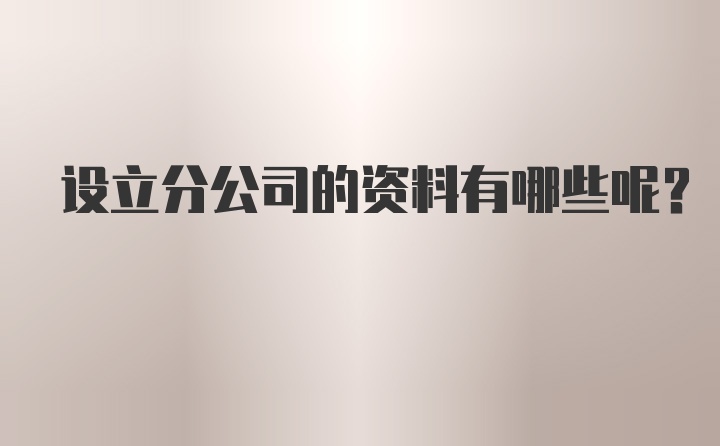 设立分公司的资料有哪些呢？