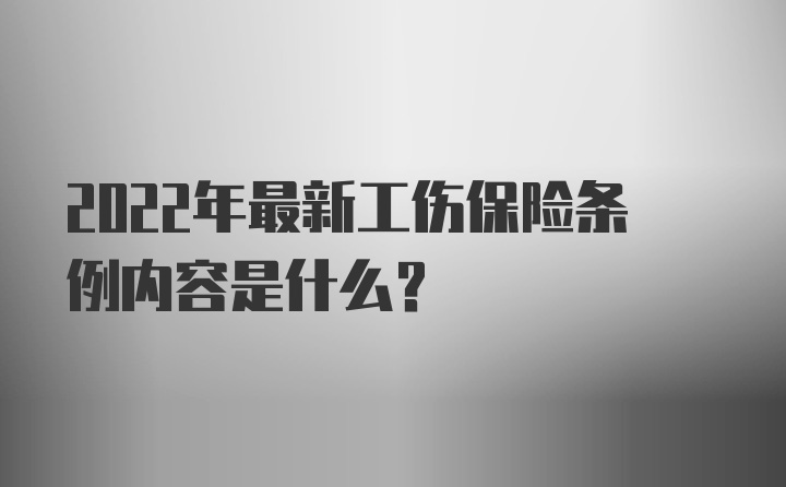 2022年最新工伤保险条例内容是什么？