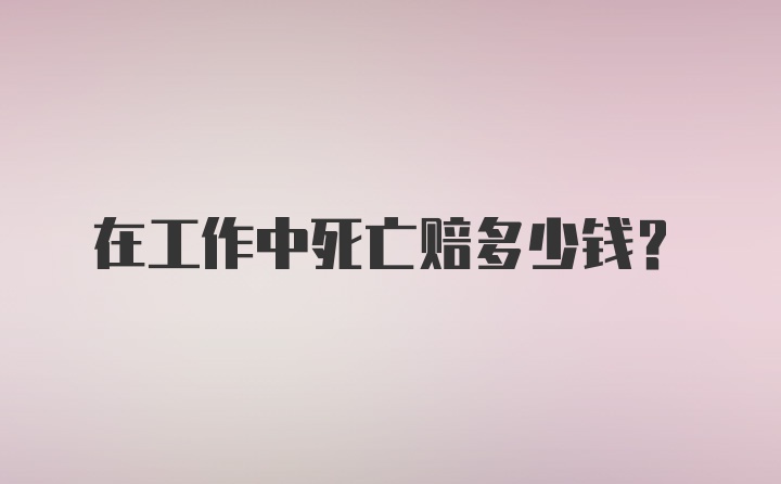 在工作中死亡赔多少钱?