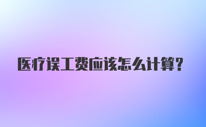 医疗误工费应该怎么计算？