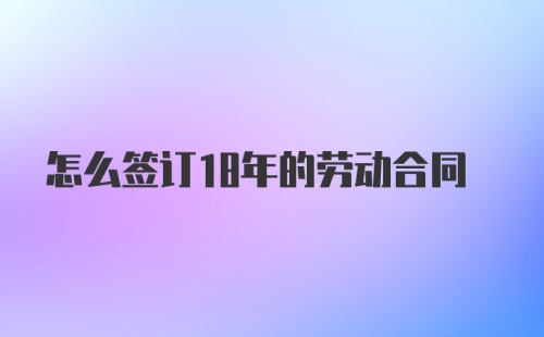 怎么签订18年的劳动合同