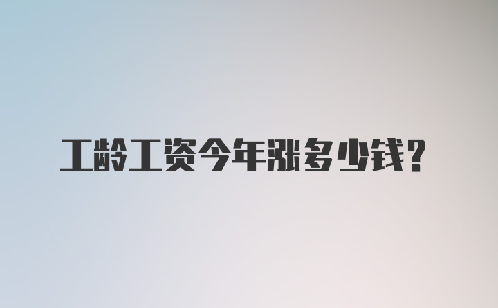 工龄工资今年涨多少钱？