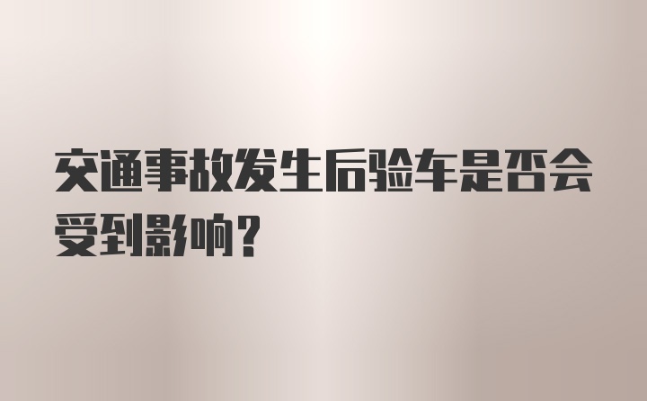 交通事故发生后验车是否会受到影响？