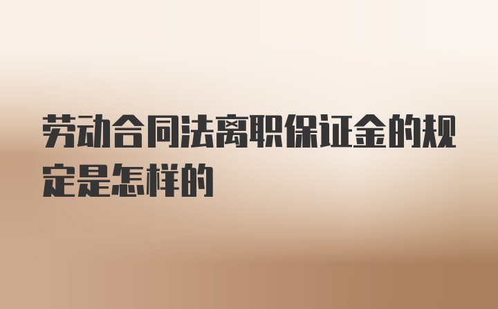 劳动合同法离职保证金的规定是怎样的