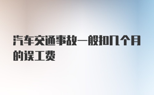 汽车交通事故一般扣几个月的误工费