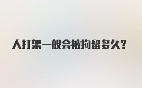 人打架一般会被拘留多久？