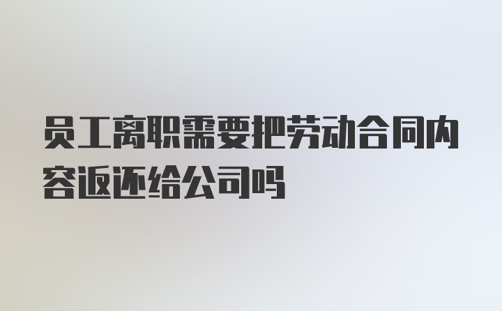 员工离职需要把劳动合同内容返还给公司吗