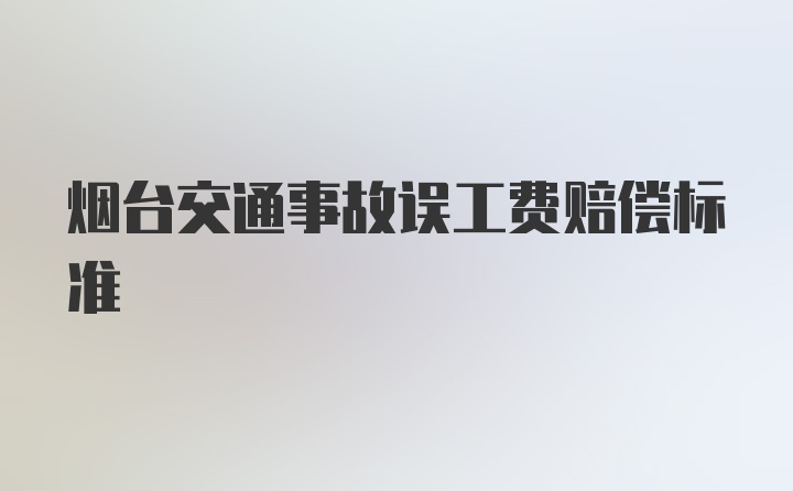 烟台交通事故误工费赔偿标准