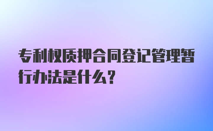 专利权质押合同登记管理暂行办法是什么？