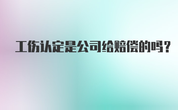 工伤认定是公司给赔偿的吗？