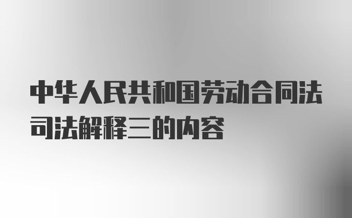 中华人民共和国劳动合同法司法解释三的内容