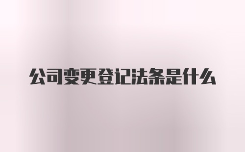 公司变更登记法条是什么