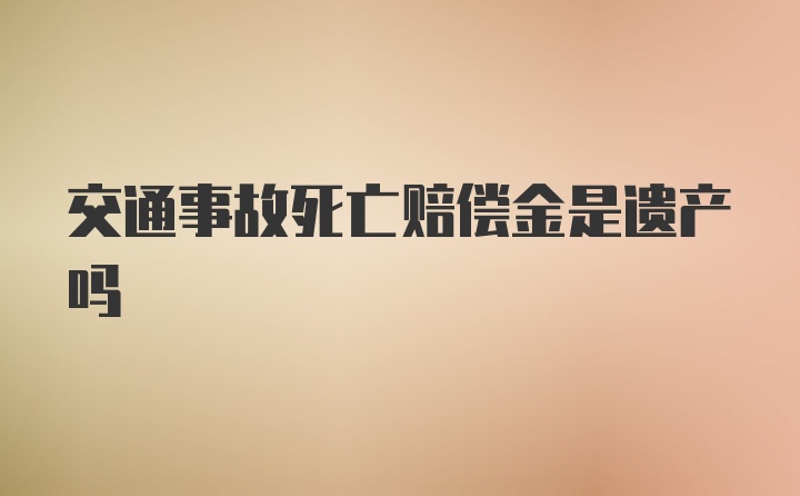 交通事故死亡赔偿金是遗产吗