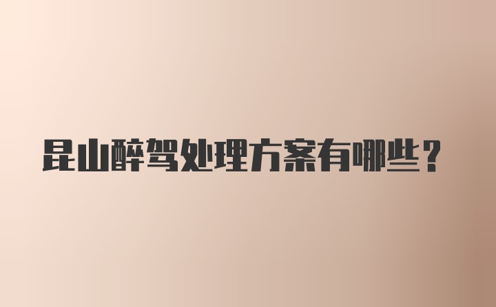 昆山醉驾处理方案有哪些？
