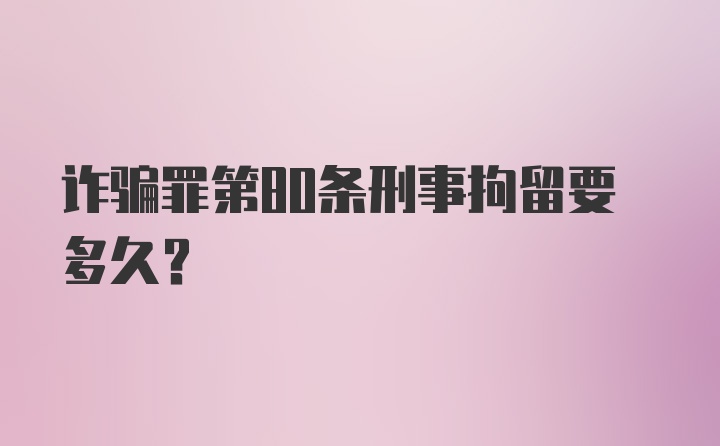 诈骗罪第80条刑事拘留要多久？