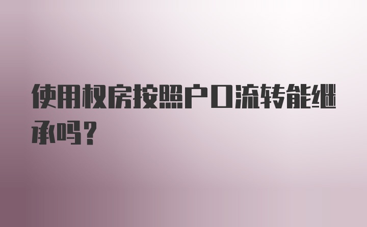 使用权房按照户口流转能继承吗？