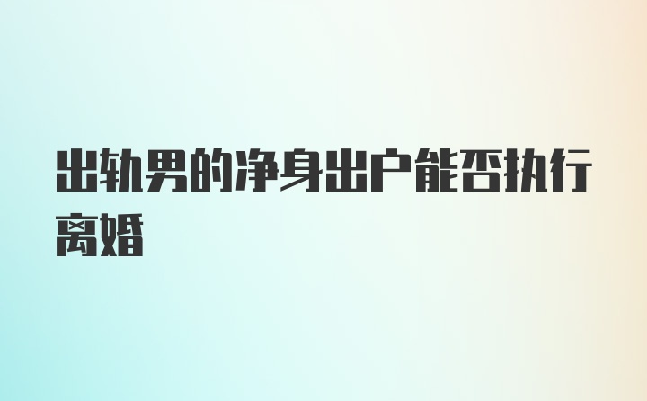 出轨男的净身出户能否执行离婚