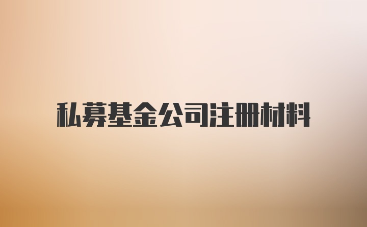 私募基金公司注册材料