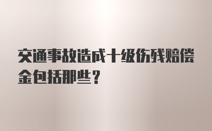 交通事故造成十级伤残赔偿金包括那些？